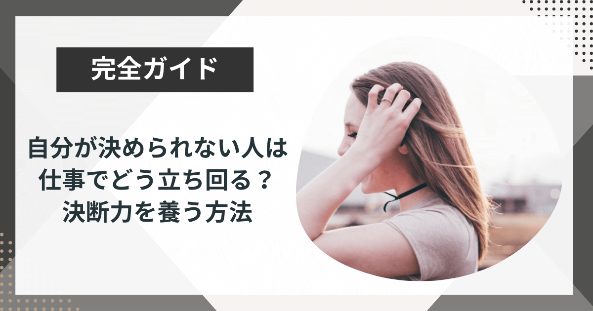 自分が決められない人は 仕事でどう立ち回る？ 決断力を養う方法