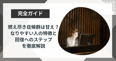 燃え尽き症候群は甘え？ なりやすい人の特徴と回復へのステップを徹底解説