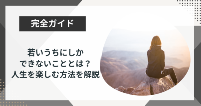 若いうちにしかできないこととは？人生を楽しむ方法を解説