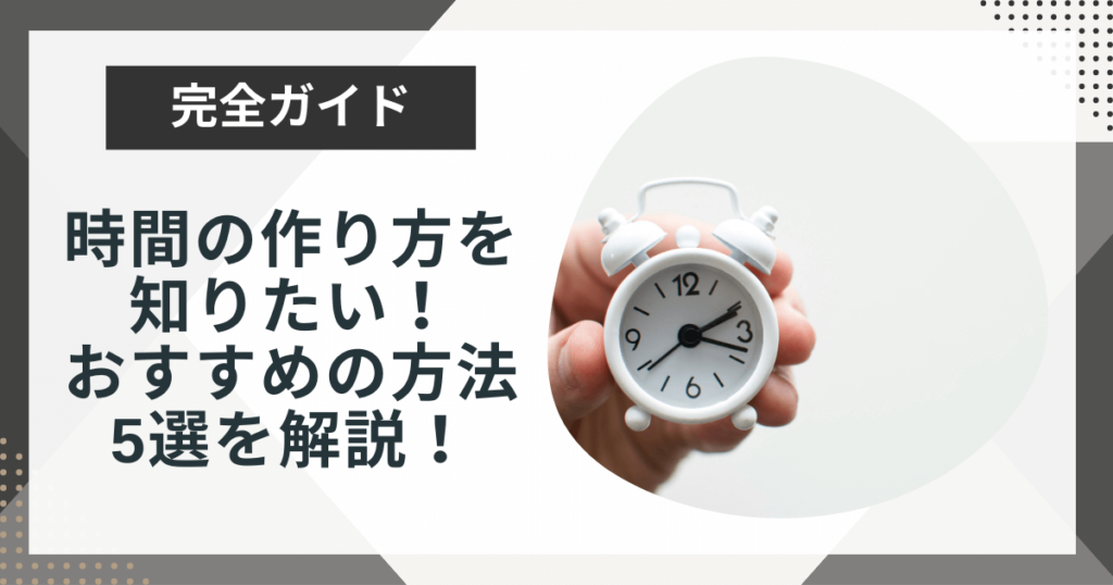 時間の作り方はどうすればいい?忙しいあなたができる5つの方法を紹介