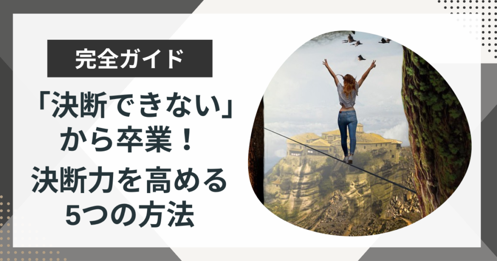 「決断できない」心理的な理由5つと決断力を高める5つの具体策