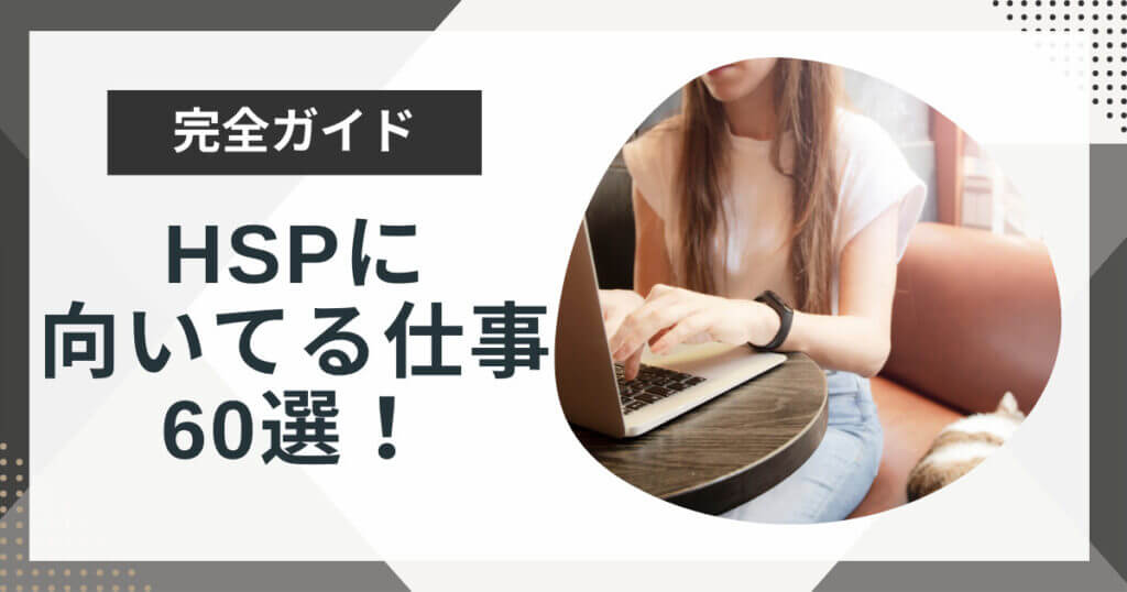 HSPに向いてる仕事60選!現実的な適職、相性の良い仕事を徹底解説