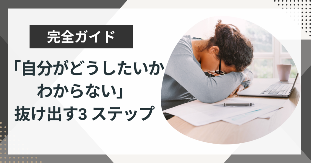 仕事や人生で「自分がどうしたいかわからない」状態から抜け出す3つのステップ