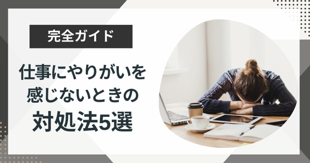 仕事にやりがいや達成感を感じないときどうする?原因や対処法5選を徹底解説