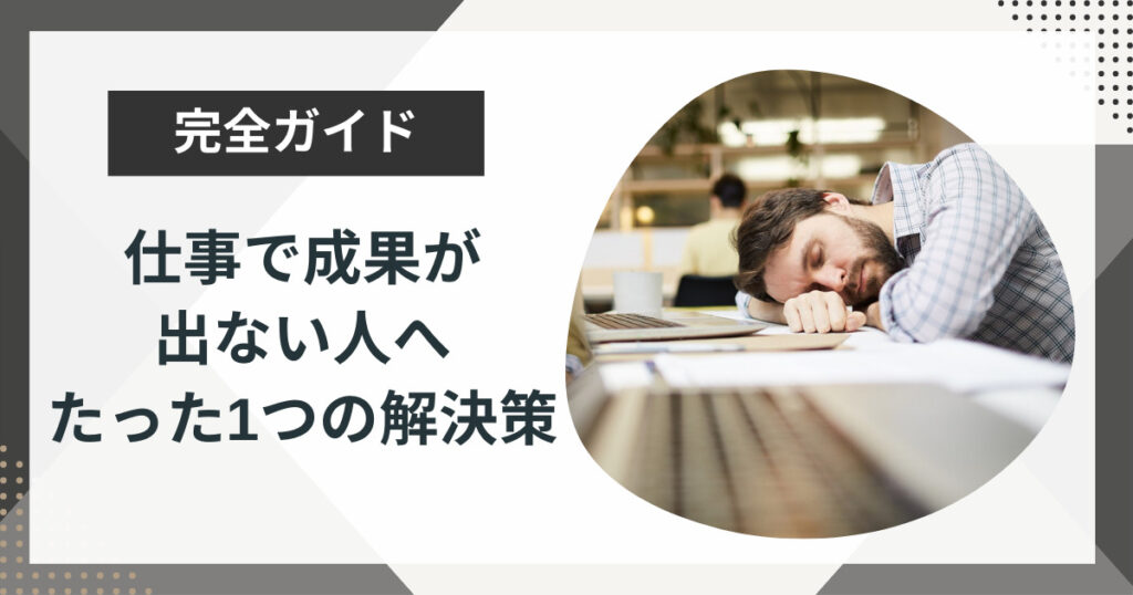 仕事で成果が出ない人がやるべきたった1つの解決策!転職の判断基準を解説!