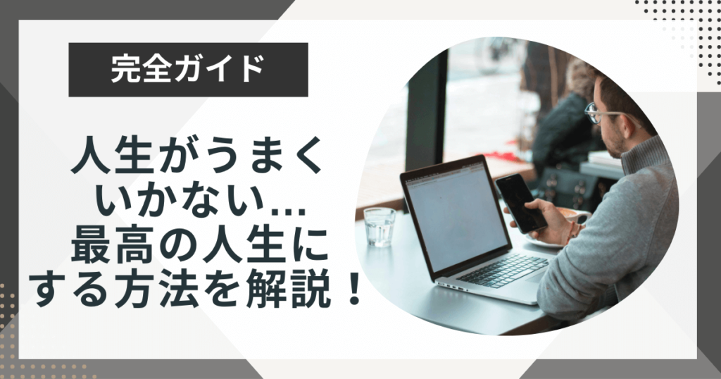 人生うまくいかないことばかりなのはどうして?最高の人生にする方法を解説