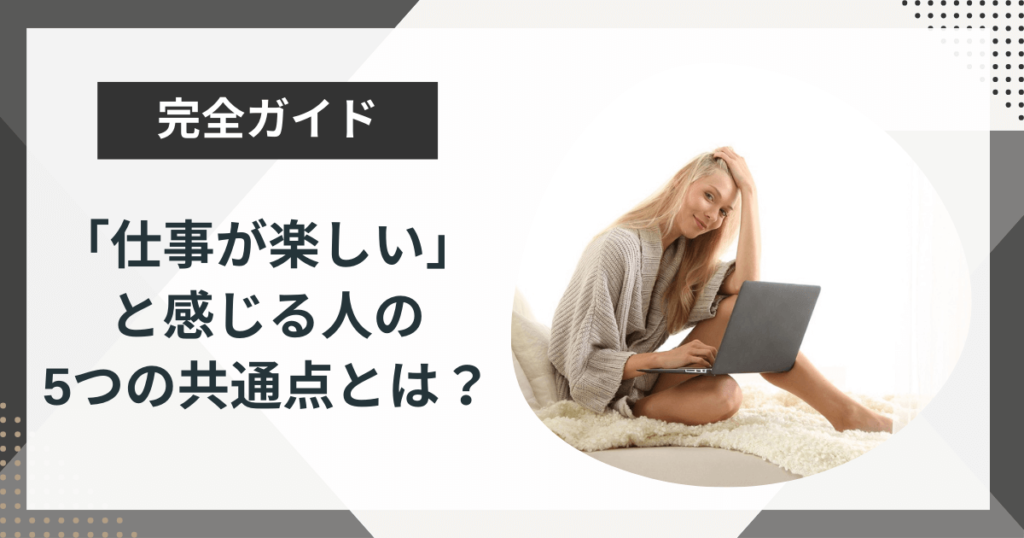 「仕事が楽しい」と感じる人が持つ5つの共通点!メカニズムを徹底解説!