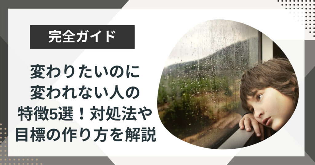 変わりたいのに変われない人の特徴5選!対処法や目標の作り方を解説