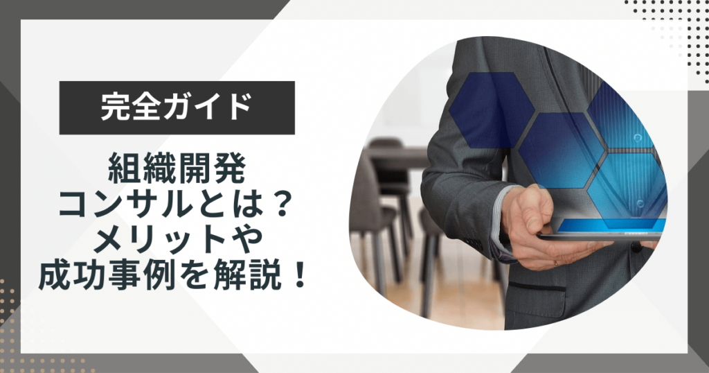 組織開発コンサルティングとは?依頼するメリットや成功事例を解説
