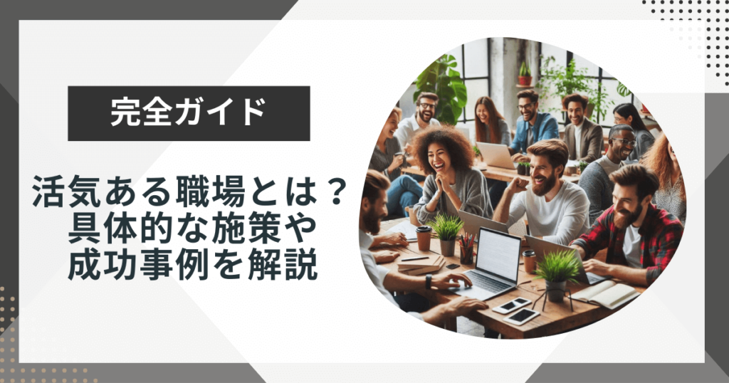 活気ある職場とは?具体的な施策や風通しの良い職場づくりの成功事例を解説