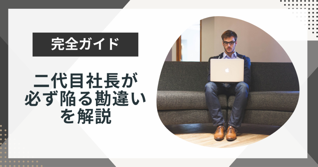 二代目社長が必ず陥る勘違いとは?辞めたくなる原因も解説