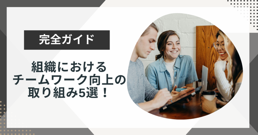 チームワーク向上の取り組みは何が良い?必要なコミュニケーションのとり方も解説