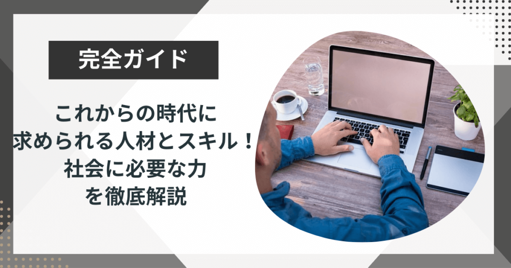 これからの時代に求められる人材とスキル!社会に必要な力を徹底解説