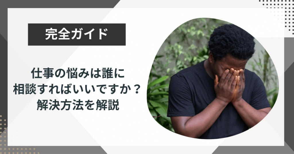 仕事の悩みは誰に相談すればいいですか?解決に向けた具体的な方法を解説