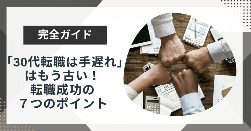 「30代転職は手遅れ」説はもう古い!転職成功の7つのポイントと自信がない人が今すぐやるべきこと