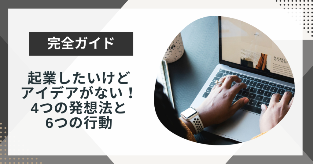 起業したいけどアイデアがない人必見!4つの発想法と今すぐできる6つの行動