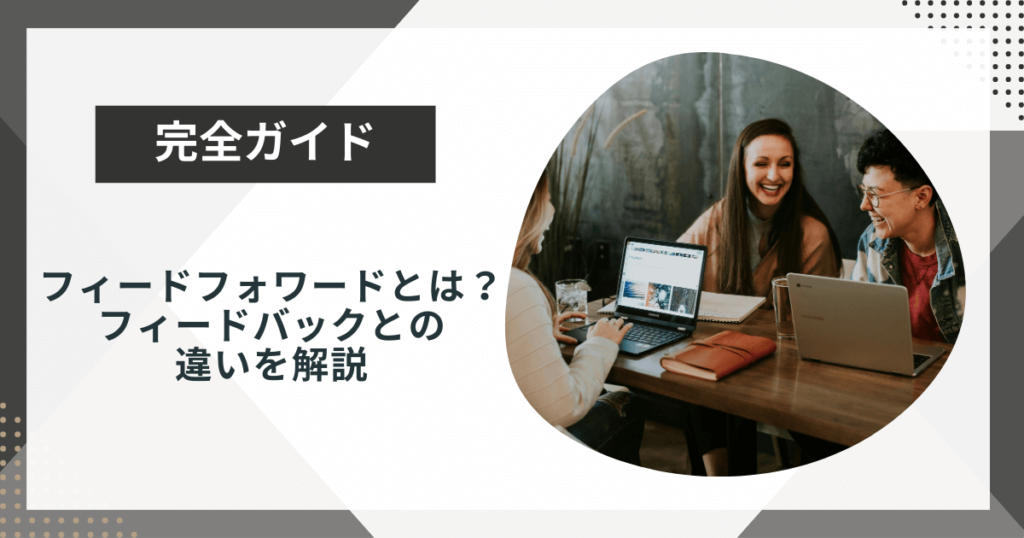 フィードフォワードとは?フィードバックとの違いや具体的なやり方を解説