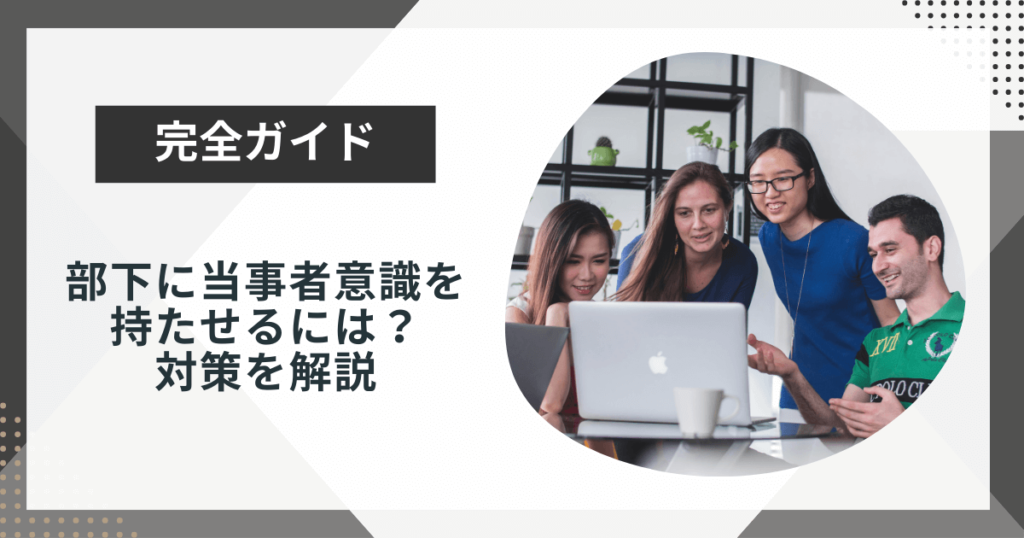 部下に当事者意識を持たせるには?具体的な対策を解説