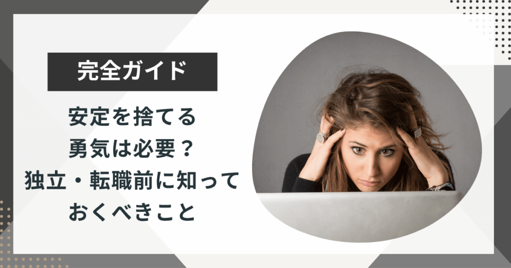 安定を捨てる勇気は必要？独立・転職前に知っておくべきことを徹底解説