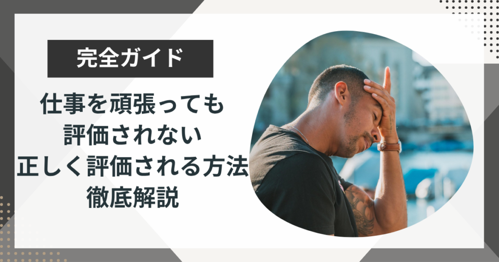 「仕事を頑張っても評価されない…」5つの原因と正しく評価されるポイントを解説