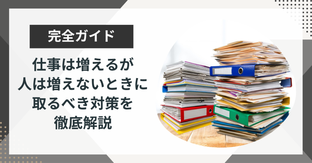 仕事は増えるが人は増えない…｜限界を感じる前に取るべき3つの対策を解説