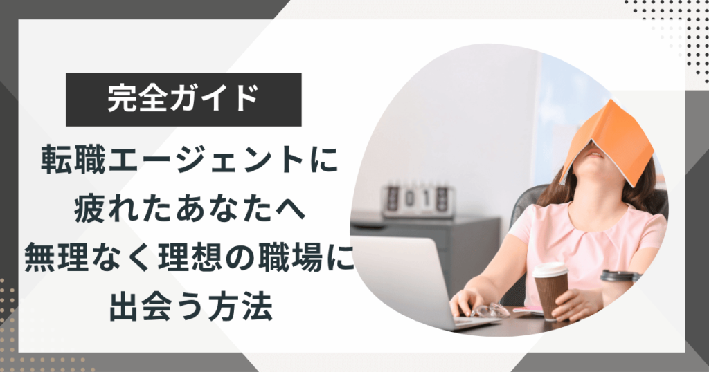 転職エージェントに疲れたあなたへ｜無理なく理想の職場に出会う方法