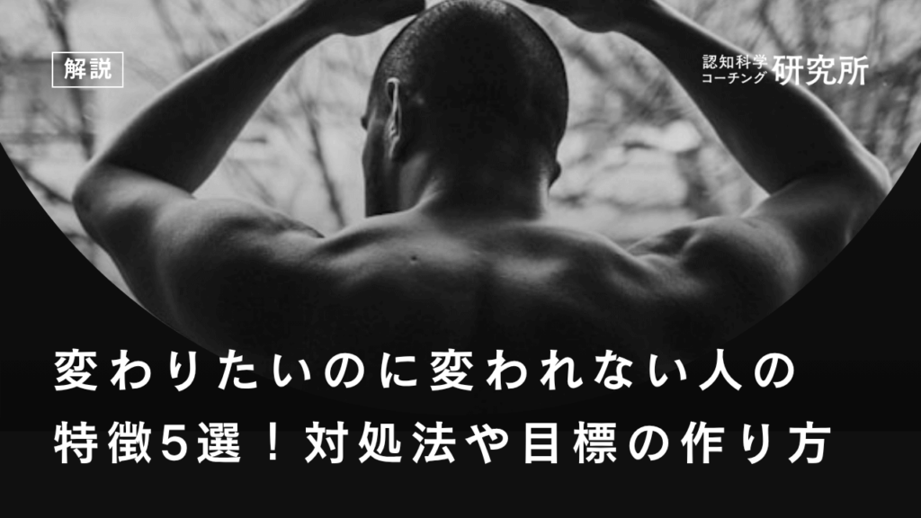 変わりたいのに変われない人の特徴5選！対処法や目標の作り方を解説